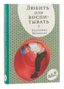 Любить или воспитывать? - Мурашова Екатерина Вадимовна