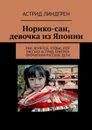 Норико-сан, девочка из Японии. Мне хочется, чтобы этот рассказ Астрид Лингрен прочитали русские дети - Линдгрен Астрид