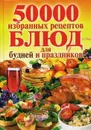 50 000 избранных рецептов блюд для будней и праздников - Сост. Кашин С.П.