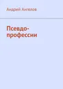 Псевдо-профессии - Андрей Ангелов