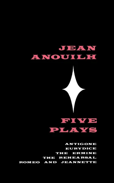 Обложка книги Five Plays. Antigone, Eurydice, the Ermine, the Rehearsal, Romeo and Jeannette, Jean Anouilh