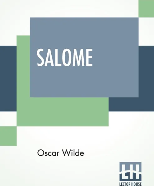 Обложка книги Salome. A Tragedy In One Act - Translated From The French Of Oscar Wilde, By Alfred Bruce Douglas With Introductory Note By Robert Baldwin Ross, Oscar Wilde, Alfred Bruce Douglas