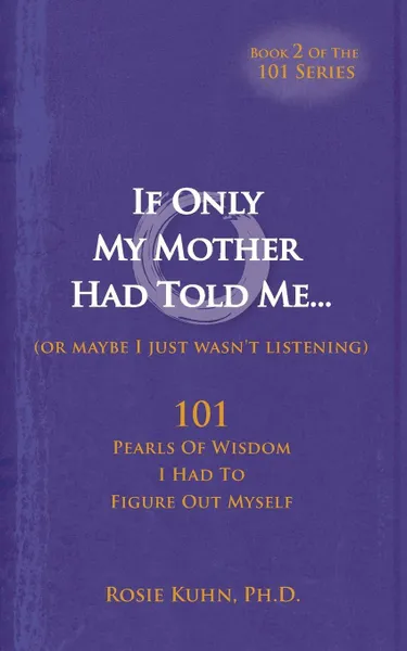 Обложка книги If Only My Mother Had Told Me... (or Maybe I Just Wasn't Listening), Rosie Kuhn