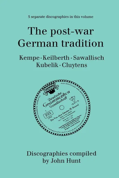 Обложка книги The Post-War German Tradition. 5 Discographies. Rudolf Kempe, Joseph Keilberth, Wolfgang Sawallisch, Rafael Kubelik, Andre Cluytens. .1996.., John Hunt