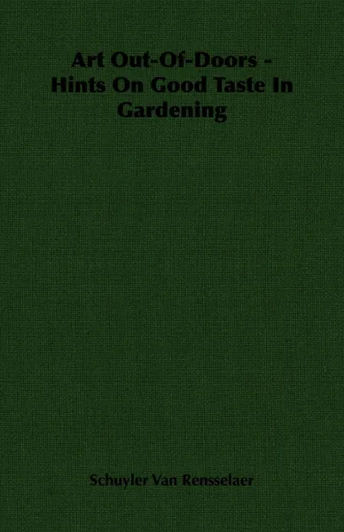 Обложка книги Art Out-Of-Doors - Hints On Good Taste In Gardening, Schuyler Van Rensselaer