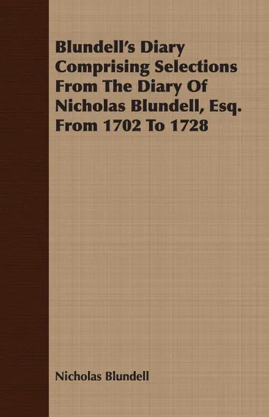 Обложка книги Blundell's Diary Comprising Selections From The Diary Of Nicholas Blundell, Esq. From 1702 To 1728, Nicholas Blundell