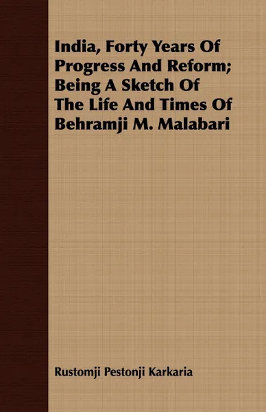 Обложка книги India, Forty Years Of Progress And Reform; Being A Sketch Of The Life And Times Of Behramji M. Malabari, Rustomji Pestonji Karkaria