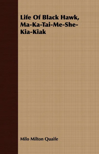 Обложка книги Life Of Black Hawk, Ma-Ka-Tai-Me-She-Kia-Kiak, Milo Milton Quaife