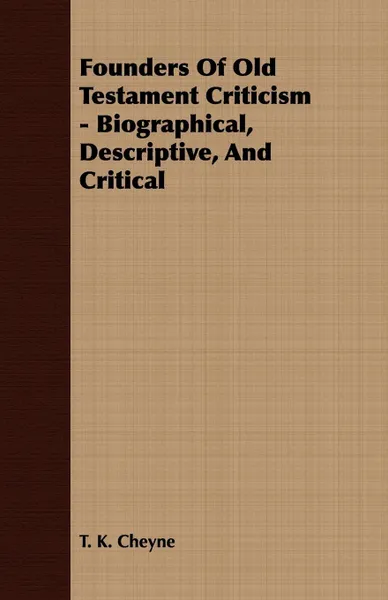 Обложка книги Founders Of Old Testament Criticism - Biographical, Descriptive, And Critical, T. K. Cheyne