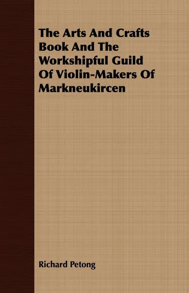 Обложка книги The Arts And Crafts Book And The Workshipful Guild Of Violin-Makers Of Markneukircen, Richard Petong