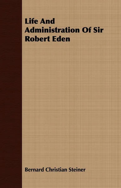 Обложка книги Life and Administration of Sir Robert Eden, Bernard Christian Steiner