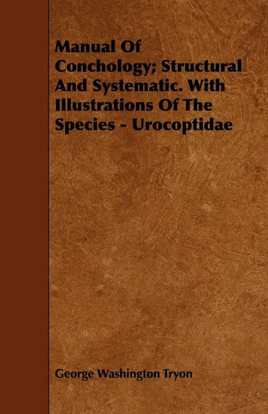 Обложка книги Manual of Conchology; Structural and Systematic. with Illustrations of the Species - Urocoptidae, George Washington Tryon