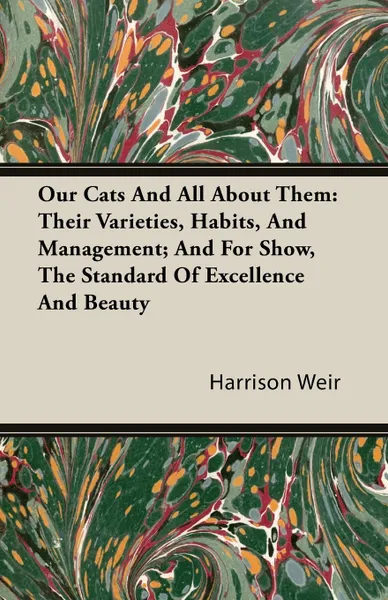 Обложка книги Our Cats and All about Them. Their Varieties, Habits, and Management; And for Show, the Standard of Excellence and Beauty, Harrison Weir