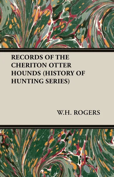 Обложка книги Records of the Cheriton Otter Hounds (History of Hunting Series), W. H. Rogers