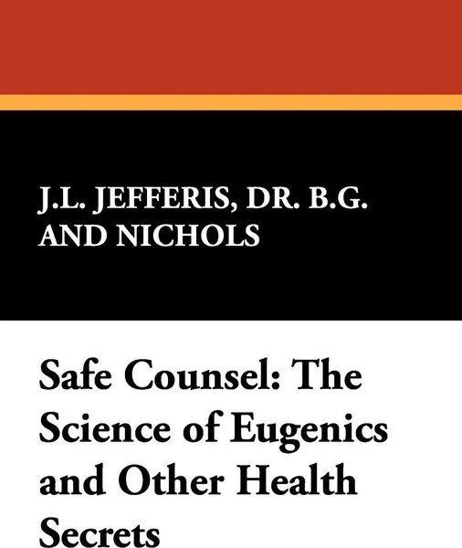 Обложка книги Safe Counsel. The Science of Eugenics and Other Health Secrets, B. G. Jefferis, Dr B. G. and Nichols J. L. Jefferis, J. L. Nichols