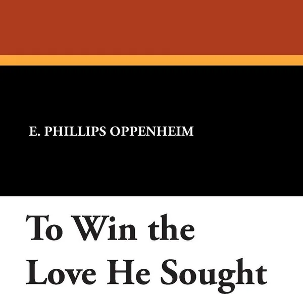 Обложка книги To Win the Love He Sought, E. Phillips Oppenheim