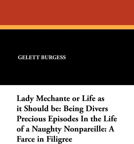 Обложка книги Lady Mechante or Life as it Should be. Being Divers Precious Episodes In the Life of a Naughty Nonpareille: A Farce in Filigree, Gelett Burgess