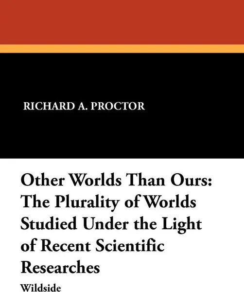 Обложка книги Other Worlds Than Ours. The Plurality of Worlds Studied Under the Light of Recent Scientific Researches, Richard A. Proctor