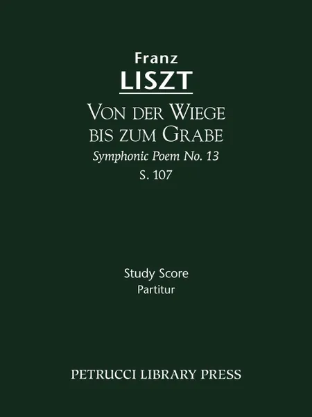 Обложка книги Von der Wiege bis zum Grabe (Symphonic Poem No. 13), S. 107 - Study score, Franz Liszt