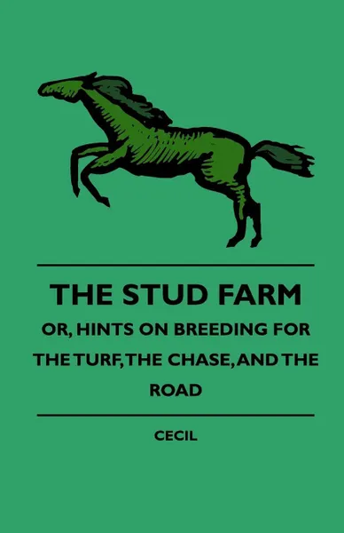 Обложка книги The Stud Farm; Or, Hints On Breeding For The Turf, The Chase, And The Road, Cecil