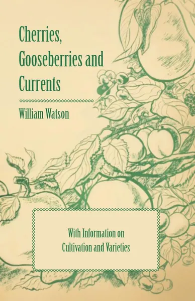 Обложка книги Cherries, Gooseberries and Currents - With Information on Cultivation and Varieties, William Watson