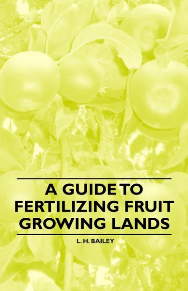 Обложка книги A Guide to Fertilizing Fruit Growing Lands, L. H. Bailey