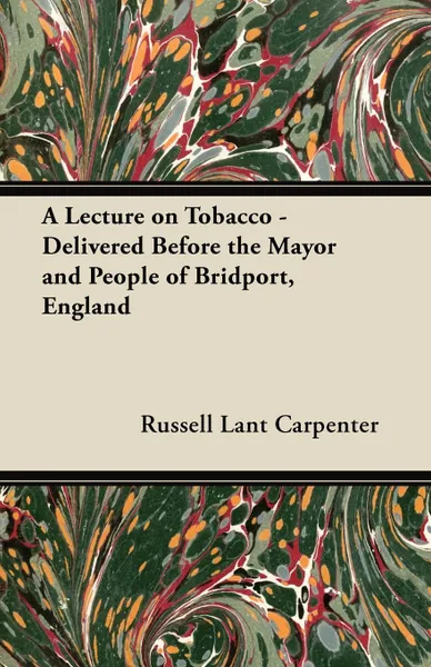 Обложка книги A Lecture on Tobacco - Delivered Before the Mayor and People of Bridport, England, Russell Lant Carpenter