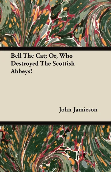 Обложка книги Bell The Cat; Or, Who Destroyed The Scottish Abbeys?, John Jamieson