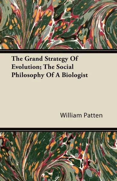 Обложка книги The Grand Strategy Of Evolution; The Social Philosophy Of A Biologist, William Patten