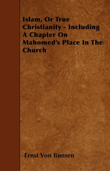 Обложка книги Islam, Or True Christianity - Including A Chapter On Mahomed's Place In The Church, Ernst Von Bunsen