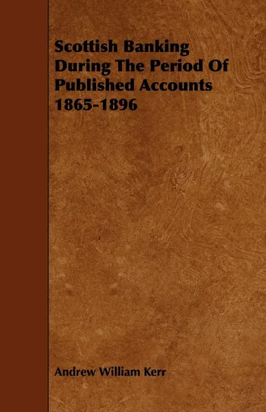 Обложка книги Scottish Banking During the Period of Published Accounts 1865-1896, Andrew William Kerr