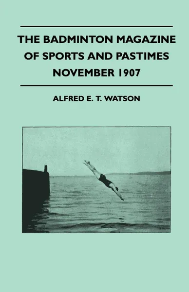 Обложка книги The Badminton Magazine Of Sports And Pastimes - November 1907 - Containing Chapters On. Alpine Climbing Past And Present, Sportsmen Of Mark, Coral Island Fish And Motor Cars, Alfred E. T. Watson