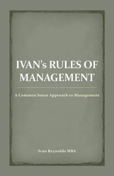 Обложка книги Ivan's Rules of Management. A Common Sense Approach to Management, Ivan Reynolds MBA