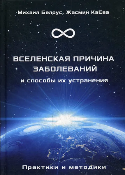 Обложка книги Вселенская причина заболеваний и способы их устранения. Практики и методики, М. Белоус, Ж. КаЕва