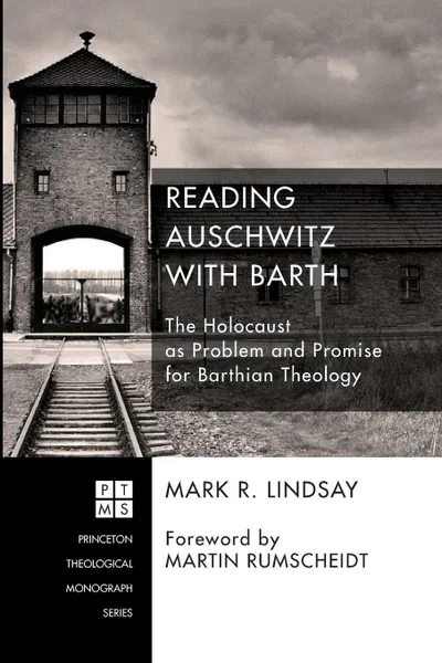 Обложка книги Reading Auschwitz with Barth. The Holocaust as Problem and Promise for Barthian Theology, Mark R. Lindsay