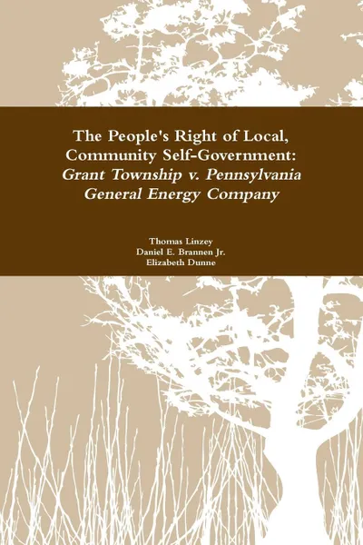 Обложка книги The People's Right to Local Community Self-Government. Grant Township v. Pennsylvania General Energy Company, Thomas Linzey, Elizabeth Dunne, Daniel E. Brannen Jr.