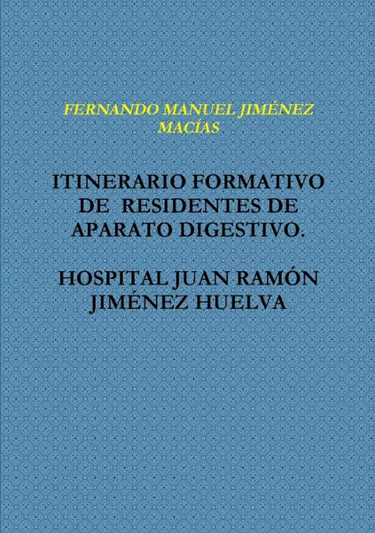 Обложка книги ITINERARIO FORMATIVO  DE  RESIDENTES DE APARATO DIGESTIVO.  HOSPITAL JUAN RAMiN JIM?NEZ HUELVA, FERNANDO MANUEL JIMƒNEZ MACêAS