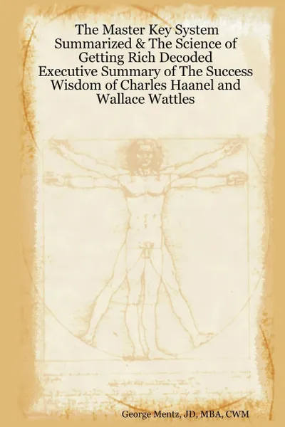 Обложка книги The Master Key System Summarized & The Science of Getting Rich Decoded - Executive Summary of The Success Wisdom of Charles Haanel and Wallace Wattles, JD MBA CWM George Mentz