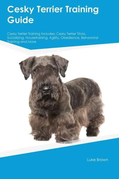 Обложка книги Cesky Terrier Training Guide Cesky Terrier Training Includes. Cesky Terrier Tricks, Socializing, Housetraining, Agility, Obedience, Behavioral Training and More, Peter Carr