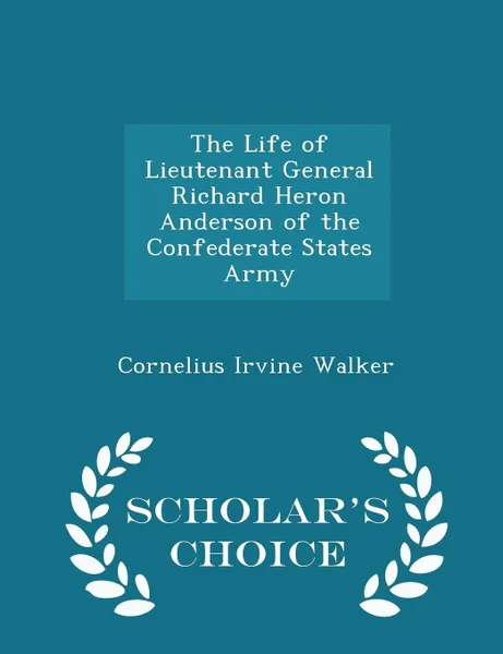 Обложка книги The Life of Lieutenant General Richard Heron Anderson of the Confederate States Army - Scholar's Choice Edition, Cornelius Irvine Walker