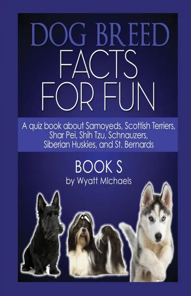 Обложка книги Dog Breed Facts for Fun! Book S, Wyatt Michaels