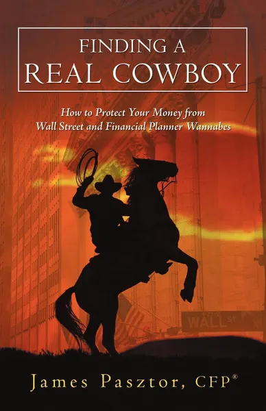 Обложка книги Finding a Real Cowboy. How to Protect Your Money from Wall Street and Financial Planner Wannabes, James Pasztor Cfp(r)