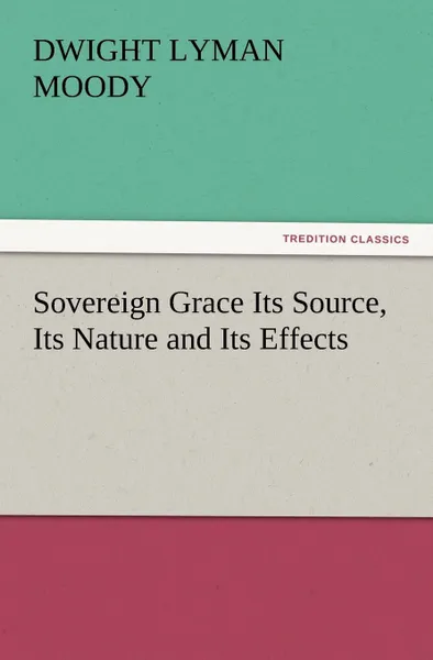 Обложка книги Sovereign Grace Its Source, Its Nature and Its Effects, Dwight Lyman Moody