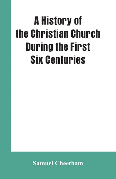 Обложка книги A History of the Christian Church During the First Six Centuries, Samuel Cheetham