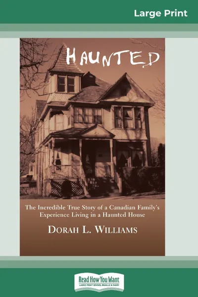 Обложка книги Haunted. The Incredible True Story of a Canadian Family's Experience Living in a Haunted House (16pt Large Print Edition), Dorah L. Williams