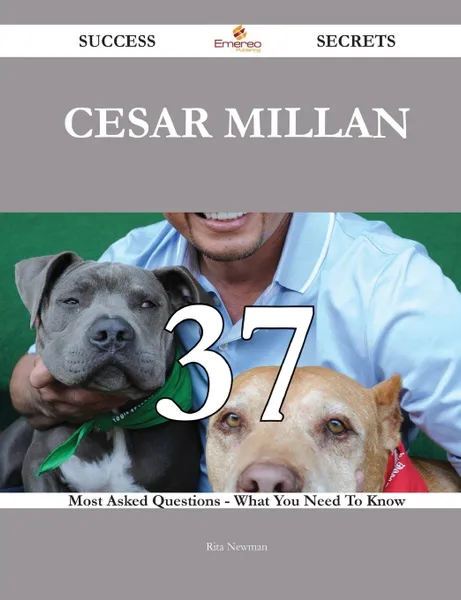 Обложка книги Cesar Millan 37 Success Secrets - 37 Most Asked Questions On Cesar Millan - What You Need To Know, Rita Newman