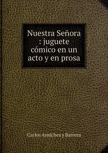 Обложка книги Nuestra Senora : juguete comico en un acto y en prosa, Carlos Arniches y Barrera