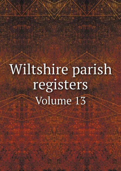 Обложка книги Wiltshire parish registers. Volume 13, William Phillimore Watts Phillimore