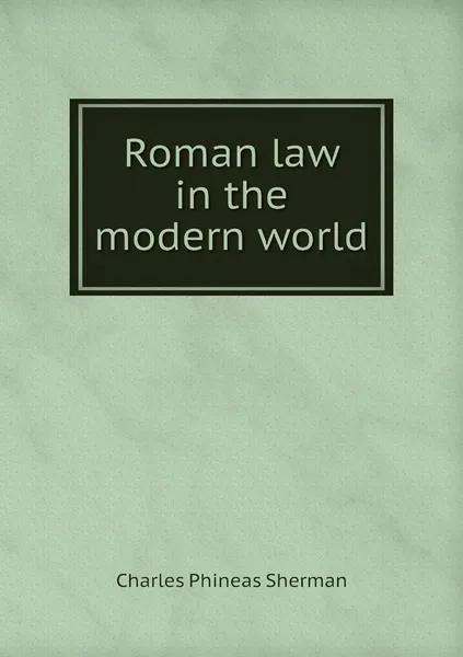 Обложка книги Roman law in the modern world, Charles Phineas Sherman