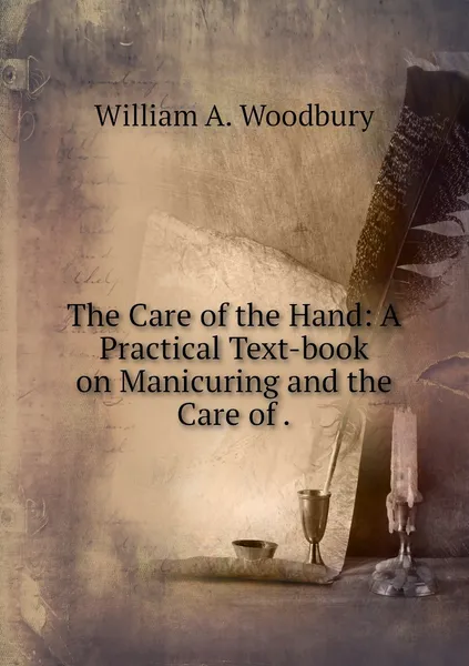 Обложка книги The Care of the Hand: A Practical Text-book on Manicuring and the Care of ., William A. Woodbury